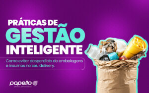 Como Evitar Desperdício de Embalagens e Insumos no Seu Delivery: Práticas de Gestão Inteligente